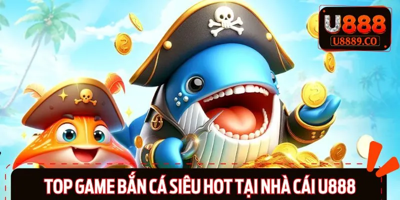 Danh sách các tựa game bắn cá hot nhất U888